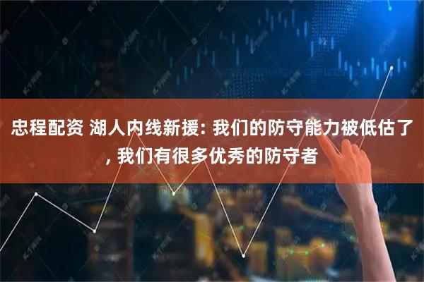 忠程配资 湖人内线新援: 我们的防守能力被低估了, 我们有很多优秀的防守者