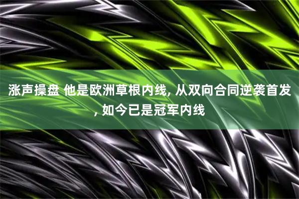 涨声操盘 他是欧洲草根内线, 从双向合同逆袭首发, 如今已是冠军内线