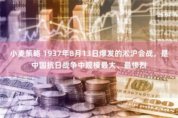 小麦策略 1937年8月13日爆发的淞沪会战，是中国抗日战争中规模最大、最惨烈