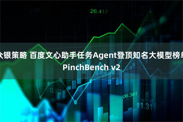 众银策略 百度文心助手任务Agent登顶知名大模型榜单PinchBench v2