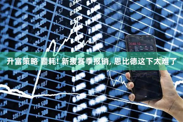 升富策略 噩耗! 新援赛季报销, 恩比德这下太难了