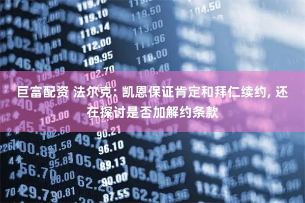 巨富配资 法尔克: 凯恩保证肯定和拜仁续约, 还在探讨是否加解约条款