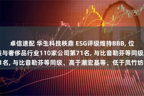 卓信速配 华生科技秩鼎 ESG评级维持BBB, 位居GICS三级纺织品、服装与奢侈品行业110家公司第71名, 与比音勒芬等同级、高于潮宏基等、低于凤竹纺织等