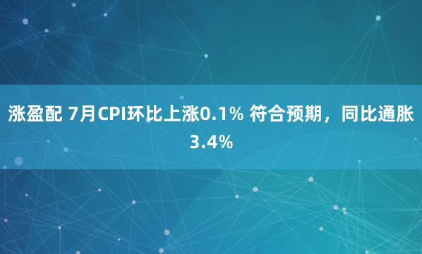 涨盈配 7月CPI环比上涨0.1% 符合预期，同比通胀3.4%